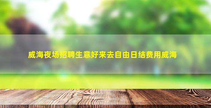 威海夜场招聘生意好来去自由日结费用威海
